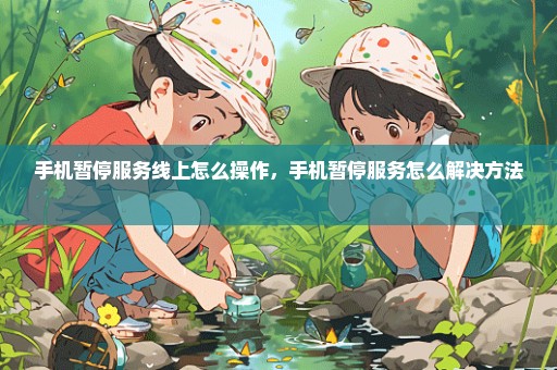 手机暂停服务线上怎么操作，手机暂停服务怎么解决方法 