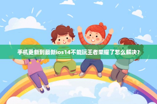 手机更新到最新ios14不能玩王者荣耀了怎么解决？