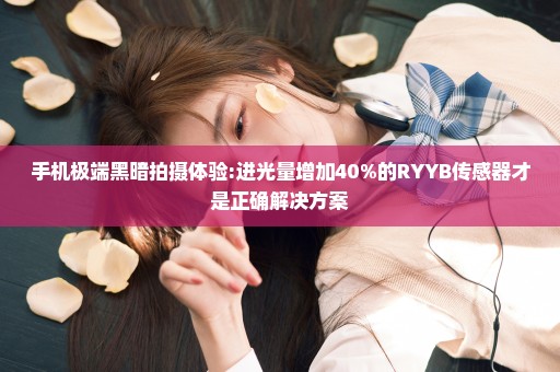手机极端黑暗拍摄体验:进光量增加40%的RYYB传感器才是正确解决方案