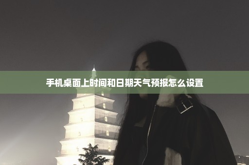 手机桌面上时间和日期天气预报怎么设置