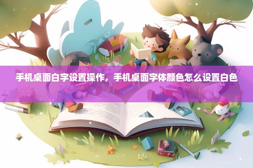 手机桌面白字设置操作，手机桌面字体颜色怎么设置白色 