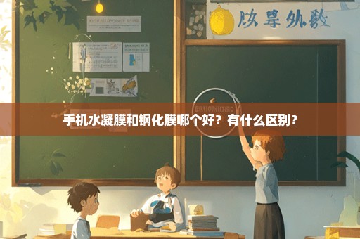 手机水凝膜和钢化膜哪个好？有什么区别？