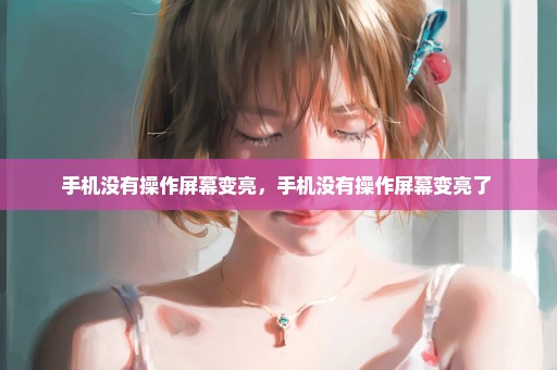 手机没有操作屏幕变亮，手机没有操作屏幕变亮了 