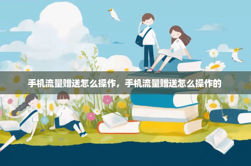 手机流量赠送怎么操作，手机流量赠送怎么操作的 