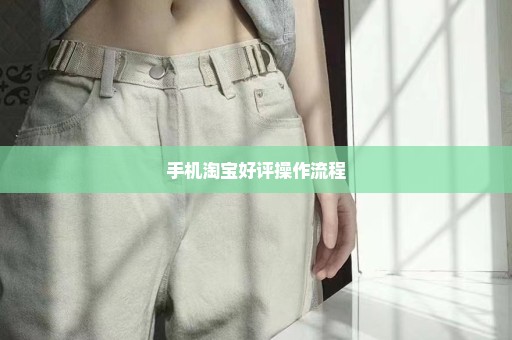 手机淘宝好评操作流程