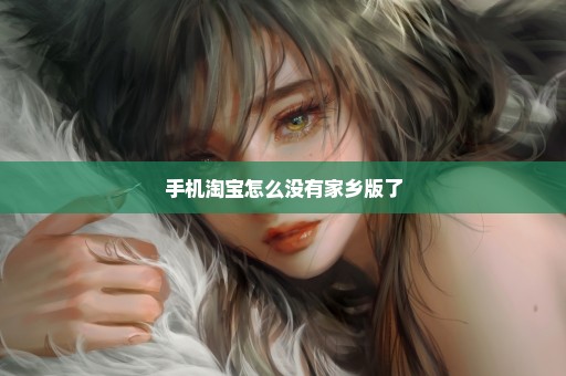 手机淘宝怎么没有家乡版了