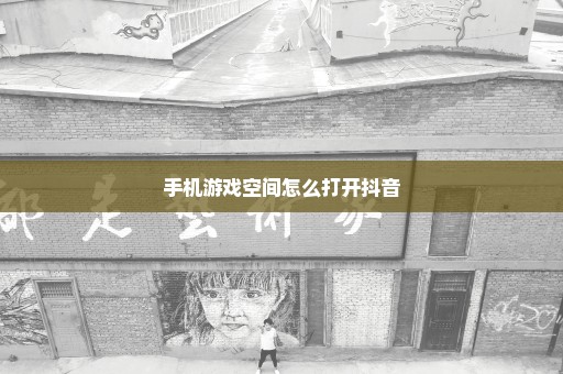 手机游戏空间怎么打开抖音
