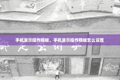 手机演示操作模板，手机演示操作模板怎么设置 