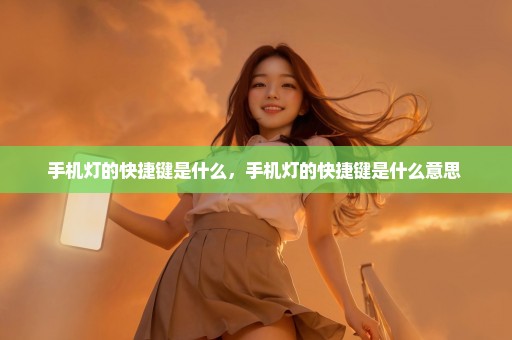 手机灯的快捷键是什么，手机灯的快捷键是什么意思 