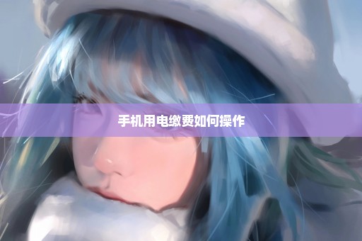手机用电缴费如何操作