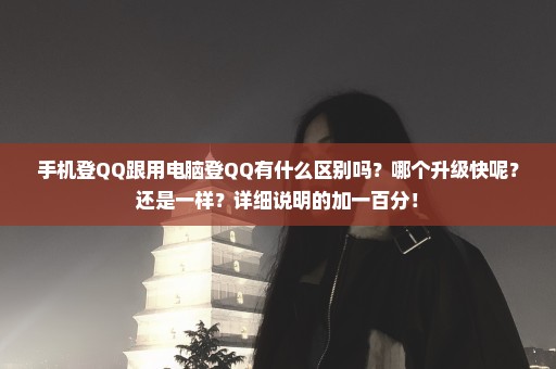 手机登QQ跟用电脑登QQ有什么区别吗？哪个升级快呢？还是一样？详细说明的加一百分！