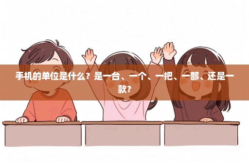 手机的单位是什么？是一台、一个、一把、一部、还是一款？