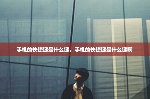 手机的快捷键是什么键，手机的快捷键是什么键啊 