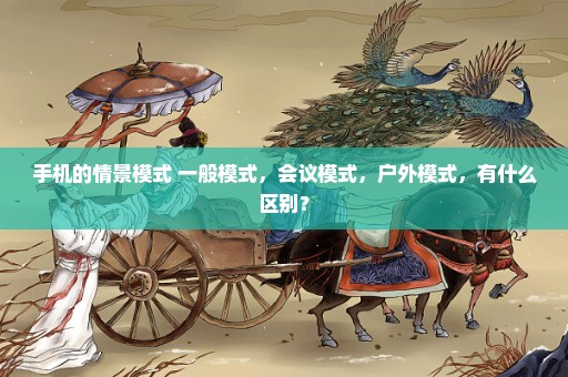 手机的情景模式 一般模式，会议模式，户外模式，有什么区别？