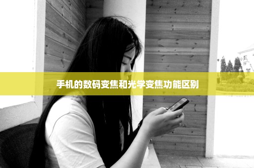 手机的数码变焦和光学变焦功能区别