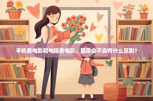手机看电影和电脑看电影，画质会不会有什么区别？