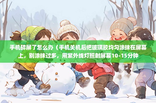 手机碎屏了怎么办（手机关机后把玻璃胶均匀涂抹在屏幕上，别涂抹过多，用紫外线灯照射屏幕10-15分钟