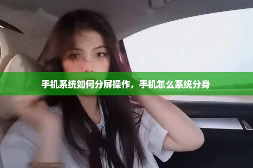 手机系统如何分屏操作，手机怎么系统分身 