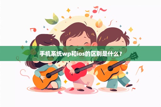 手机系统wp和ios的区别是什么？