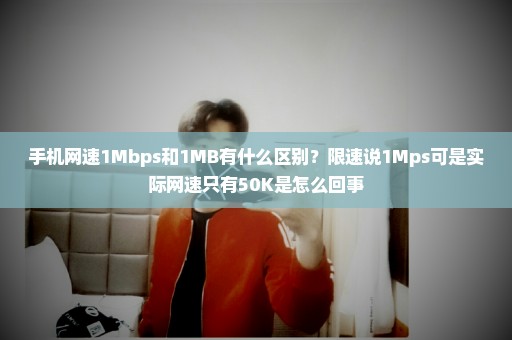 手机网速1Mbps和1MB有什么区别？限速说1Mps可是实际网速只有50K是怎么回事