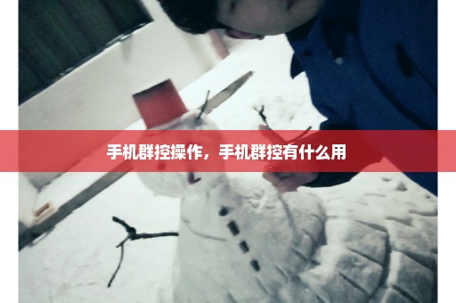 手机群控操作，手机群控有什么用 
