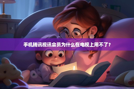 手机腾讯视讯会员为什么在电视上用不了？
