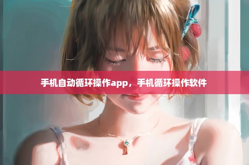 手机自动循环操作app，手机循环操作软件 