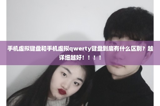 手机虚拟键盘和手机虚拟qwerty键盘到底有什么区别？越详细越好！！！！