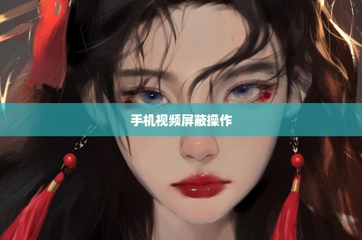 手机视频屏蔽操作