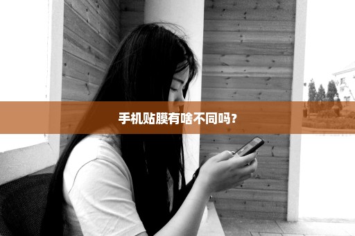 手机贴膜有啥不同吗？