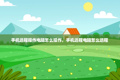 手机远程操作电脑怎么操作，手机远程电脑怎么远程 
