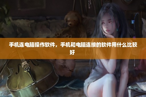 手机连电脑操作软件，手机和电脑连接的软件用什么比较好 