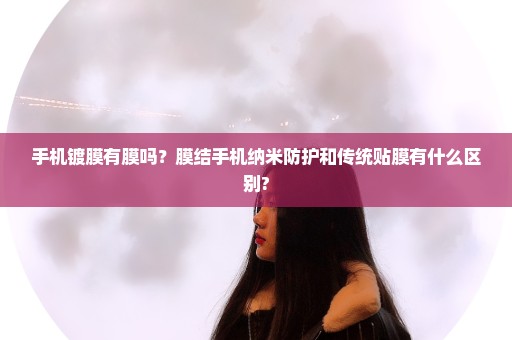 手机镀膜有膜吗？膜结手机纳米防护和传统贴膜有什么区别?
