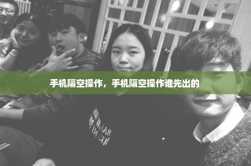 手机隔空操作，手机隔空操作谁先出的 