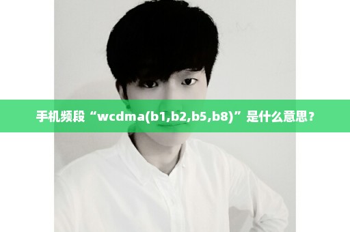 手机频段“wcdma(b1,b2,b5,b8)”是什么意思？