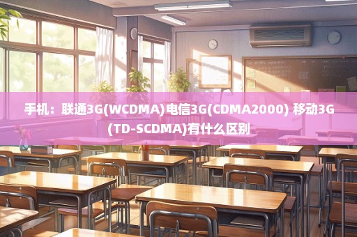 手机：联通3G(WCDMA)电信3G(CDMA2000) 移动3G(TD-SCDMA)有什么区别