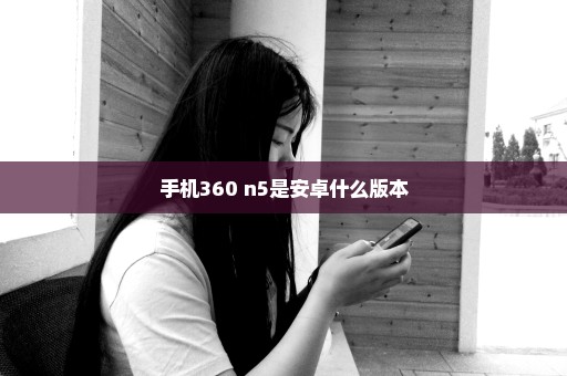 手机360 n5是安卓什么版本