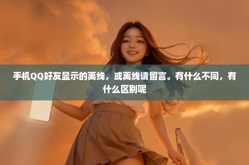 手机QQ好友显示的离线，或离线请留言。有什么不同，有什么区别呢