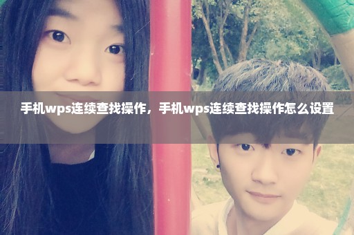 手机wps连续查找操作，手机wps连续查找操作怎么设置 