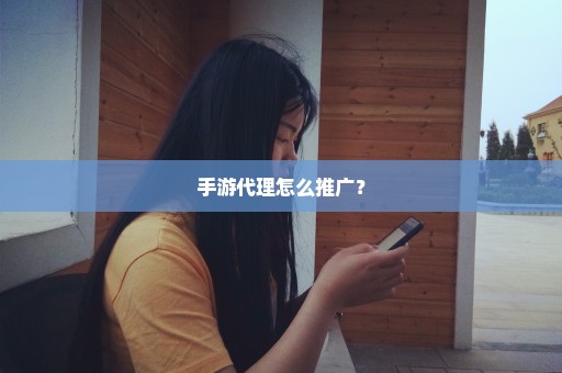 手游代理怎么推广？
