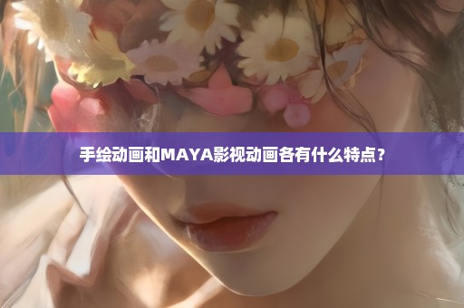 手绘动画和MAYA影视动画各有什么特点？