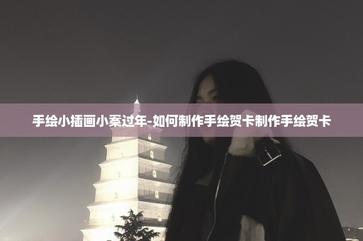 手绘小插画小案过年-如何制作手绘贺卡制作手绘贺卡