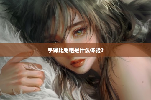 手臂比腿粗是什么体验？