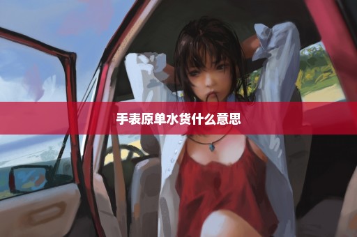 手表原单水货什么意思