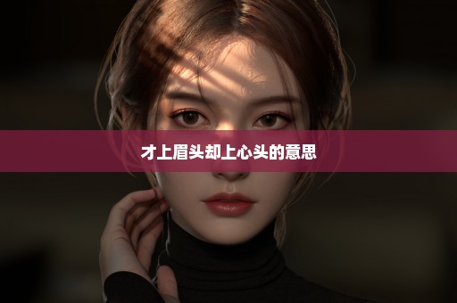 才上眉头却上心头的意思