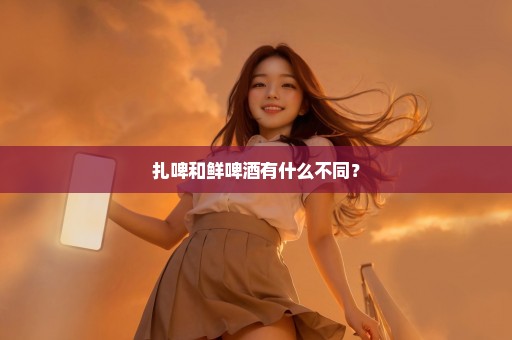 扎啤和鲜啤酒有什么不同？