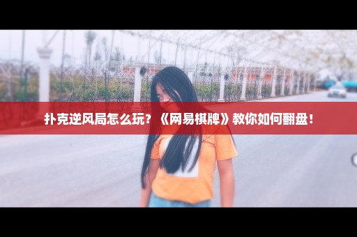 扑克逆风局怎么玩？《网易棋牌》教你如何翻盘！