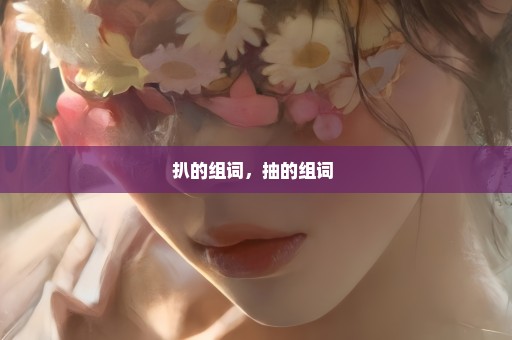 扒的组词，抽的组词 
