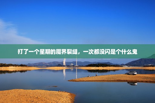 打了一个星期的魔界裂缝，一次都没闪是个什么鬼