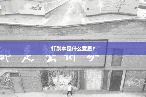 打副本是什么意思？